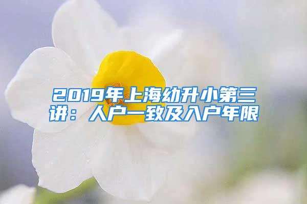 2019年上海幼升小第三讲：人户一致及入户年限