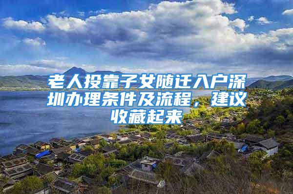 老人投靠子女随迁入户深圳办理条件及流程，建议收藏起来