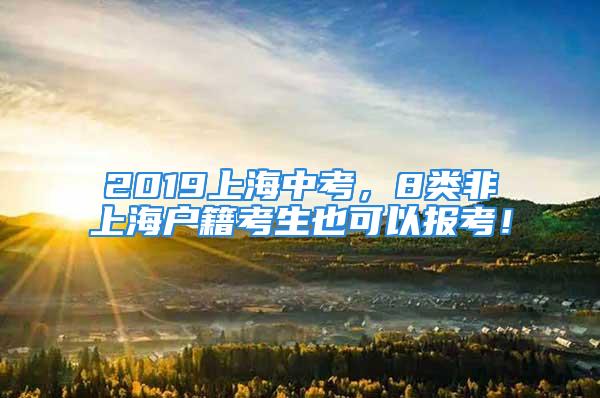 2019上海中考，8类非上海户籍考生也可以报考！