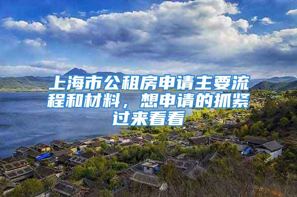 上海市公租房申请主要流程和材料，想申请的抓紧过来看看