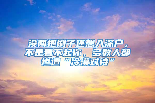 没两把刷子还想入深户，不是看不起你，多数人都惨遭“冷漠对待”