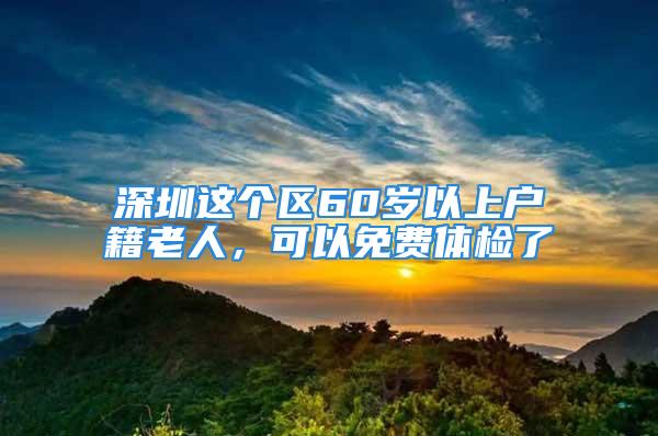 深圳这个区60岁以上户籍老人，可以免费体检了