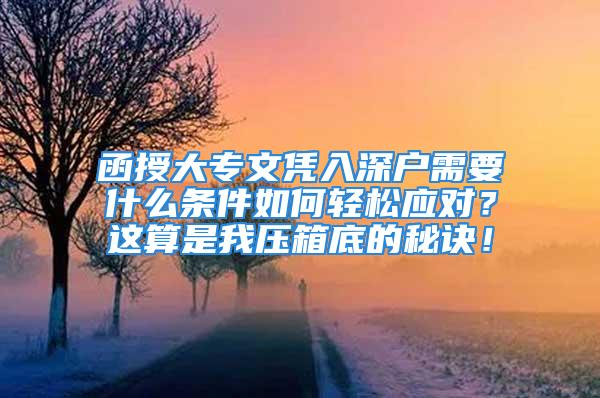 函授大专文凭入深户需要什么条件如何轻松应对？这算是我压箱底的秘诀！