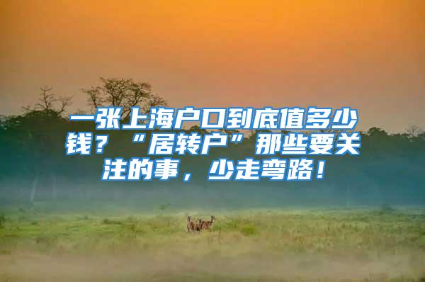 一张上海户口到底值多少钱？“居转户”那些要关注的事，少走弯路！