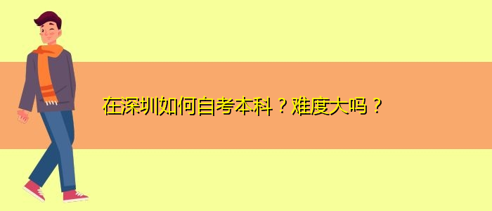 在深圳如何自考本科？难度大吗？