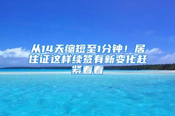 从14天缩短至1分钟！居住证这样续签有新变化赶紧看看