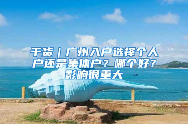 干货｜广州入户选择个人户还是集体户？哪个好？影响很重大