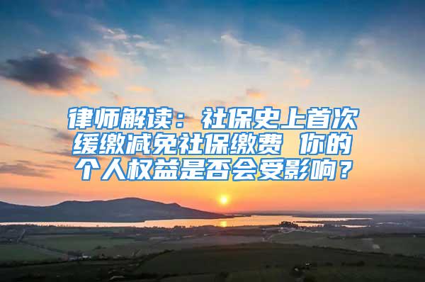 律师解读：社保史上首次缓缴减免社保缴费 你的个人权益是否会受影响？