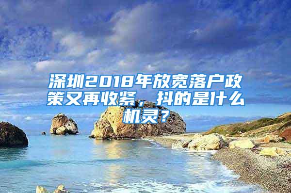 深圳2018年放宽落户政策又再收紧，抖的是什么机灵？