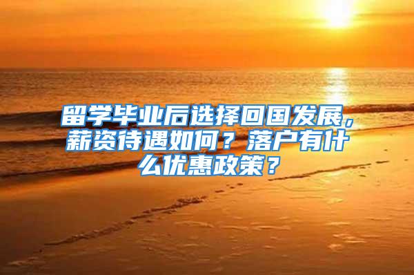 留学毕业后选择回国发展，薪资待遇如何？落户有什么优惠政策？