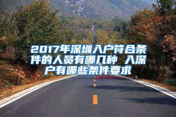 2017年深圳入户符合条件的人员有哪几种 入深户有哪些条件要求