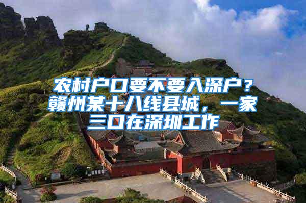 农村户口要不要入深户？赣州某十八线县城，一家三口在深圳工作