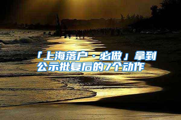 「上海落户·必做」拿到公示批复后的7个动作