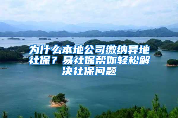 为什么本地公司缴纳异地社保？易社保帮你轻松解决社保问题