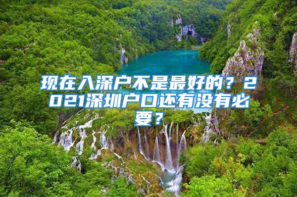 现在入深户不是最好的？2021深圳户口还有没有必要？