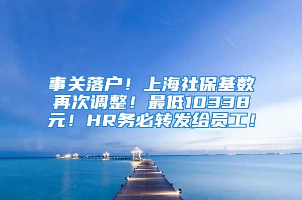 事关落户！上海社保基数再次调整！最低10338元！HR务必转发给员工！