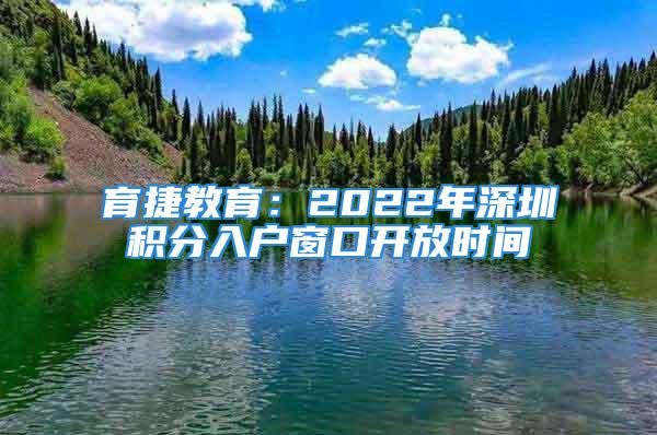 育捷教育：2022年深圳积分入户窗口开放时间