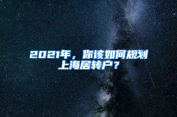 2021年，你该如何规划上海居转户？