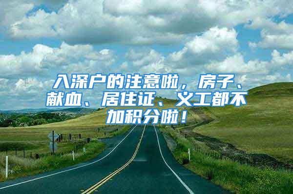 入深户的注意啦，房子、献血、居住证、义工都不加积分啦！