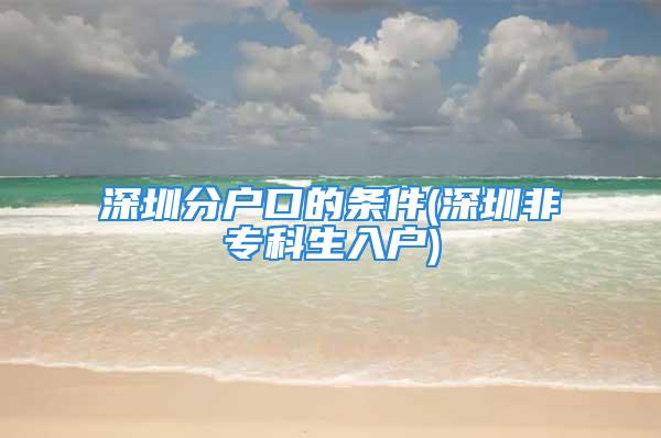 深圳分户口的条件(深圳非专科生入户)