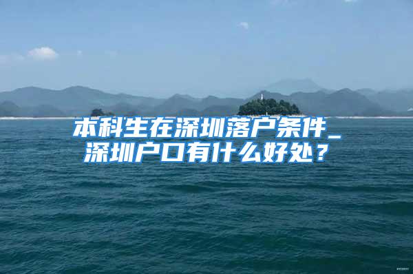 本科生在深圳落户条件_深圳户口有什么好处？