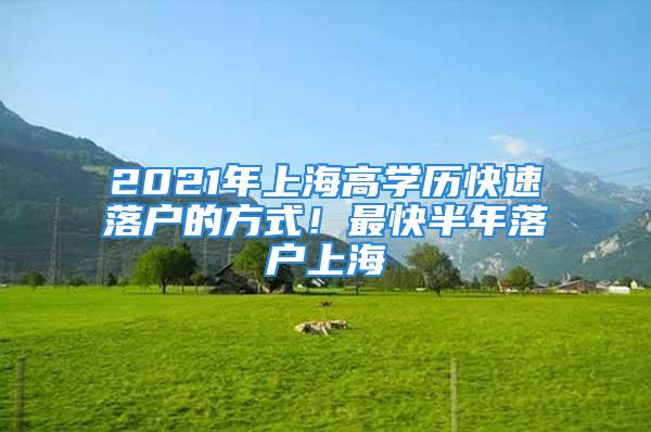 2021年上海高学历快速落户的方式！最快半年落户上海