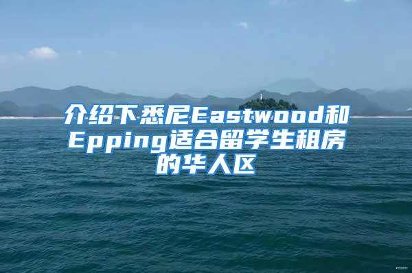 介绍下悉尼Eastwood和Epping适合留学生租房的华人区