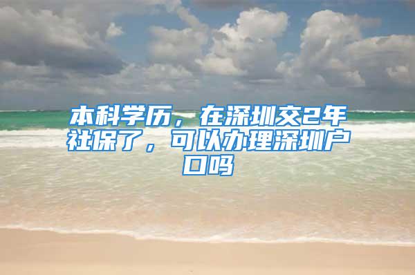 本科学历，在深圳交2年社保了，可以办理深圳户口吗