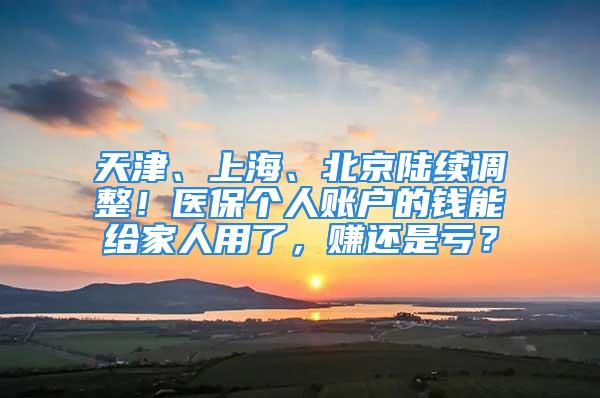 天津、上海、北京陆续调整！医保个人账户的钱能给家人用了，赚还是亏？