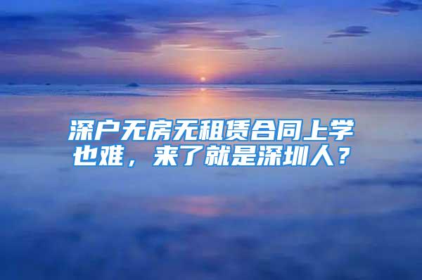 深户无房无租赁合同上学也难，来了就是深圳人？