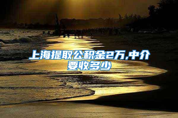 上海提取公积金2万,中介要收多少