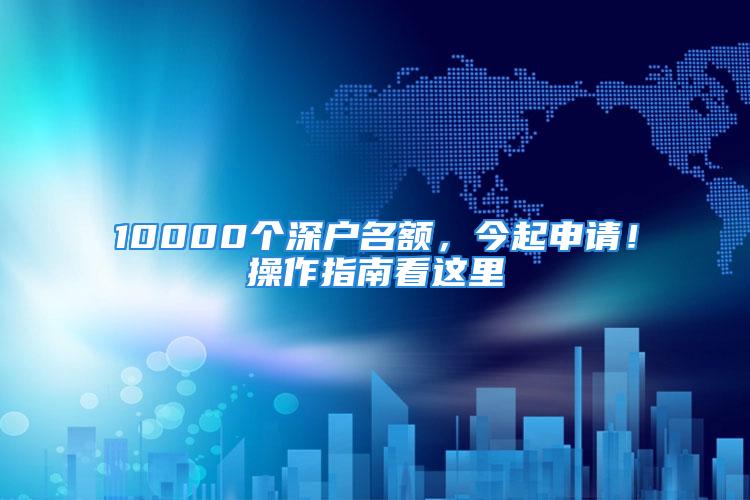 10000个深户名额，今起申请！操作指南看这里