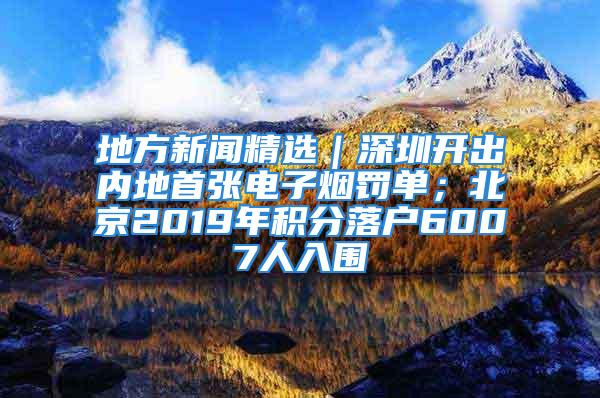 地方新闻精选｜深圳开出内地首张电子烟罚单；北京2019年积分落户6007人入围