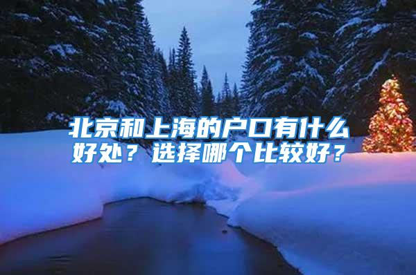 北京和上海的户口有什么好处？选择哪个比较好？