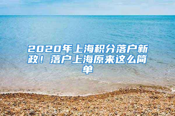 2020年上海积分落户新政！落户上海原来这么简单