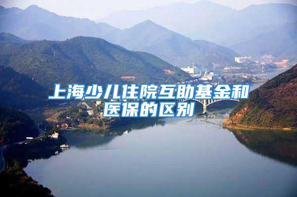 上海少儿住院互助基金和医保的区别