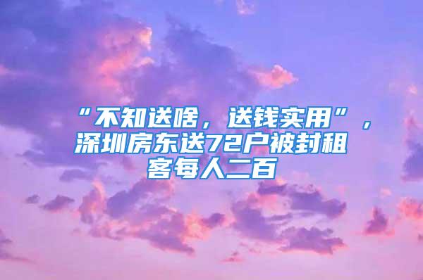 “不知送啥，送钱实用”，深圳房东送72户被封租客每人二百