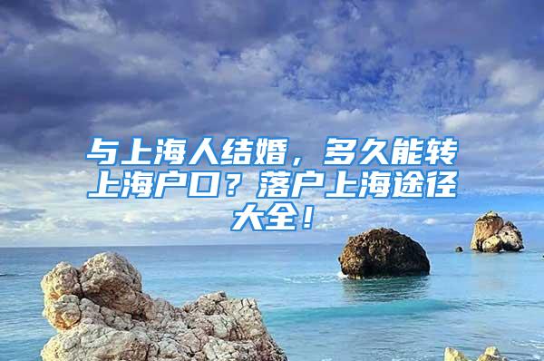 与上海人结婚，多久能转上海户口？落户上海途径大全！