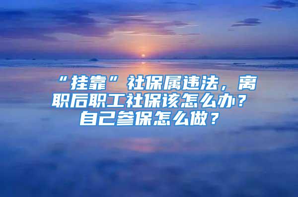 “挂靠”社保属违法，离职后职工社保该怎么办？自己参保怎么做？