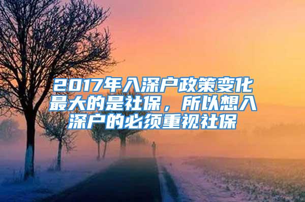 2017年入深户政策变化最大的是社保，所以想入深户的必须重视社保