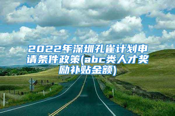 2022年深圳孔雀计划申请条件政策(abc类人才奖励补贴金额)