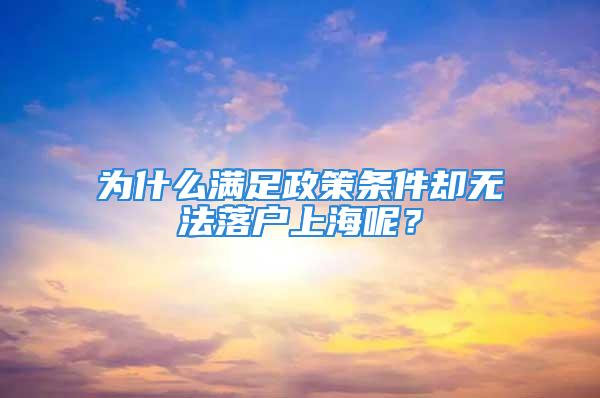 为什么满足政策条件却无法落户上海呢？