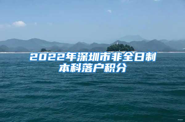 2022年深圳市非全日制本科落户积分