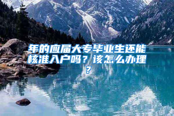 年的应届大专毕业生还能核准入户吗？该怎么办理？