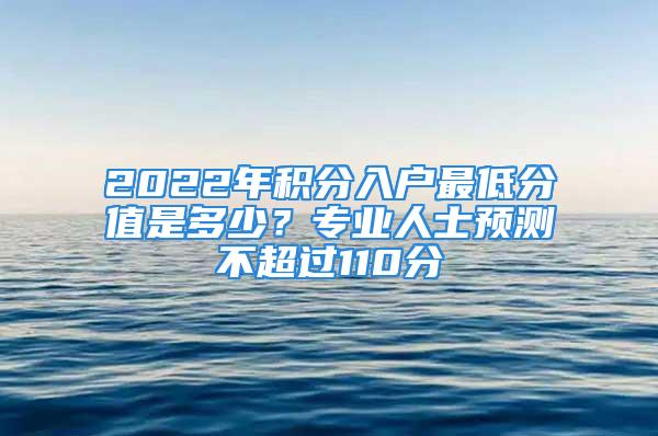 2022年积分入户最低分值是多少？专业人士预测不超过110分