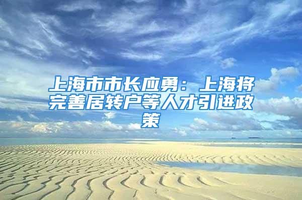 上海市市长应勇：上海将完善居转户等人才引进政策