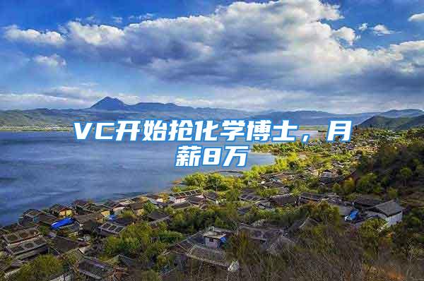 VC开始抢化学博士，月薪8万