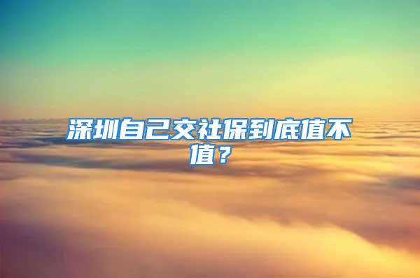 深圳自己交社保到底值不值？