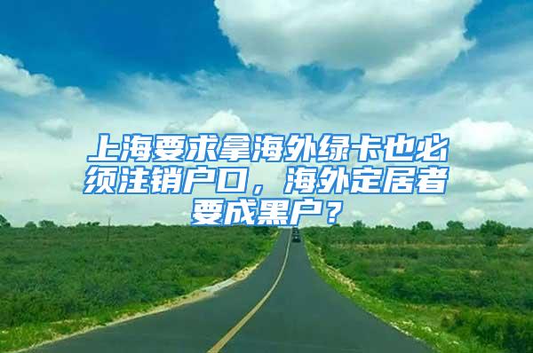 上海要求拿海外绿卡也必须注销户口，海外定居者要成黑户？