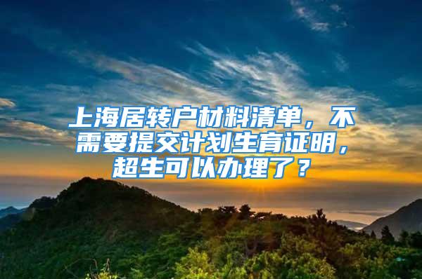 上海居转户材料清单，不需要提交计划生育证明，超生可以办理了？